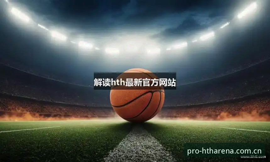 华体会hth平台完整使用指南：从注册到观赛一站式体验